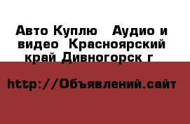 Авто Куплю - Аудио и видео. Красноярский край,Дивногорск г.